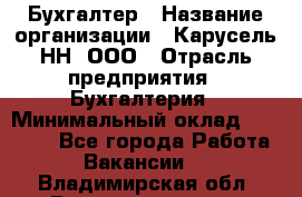 Бухгалтер › Название организации ­ Карусель-НН, ООО › Отрасль предприятия ­ Бухгалтерия › Минимальный оклад ­ 35 000 - Все города Работа » Вакансии   . Владимирская обл.,Вязниковский р-н